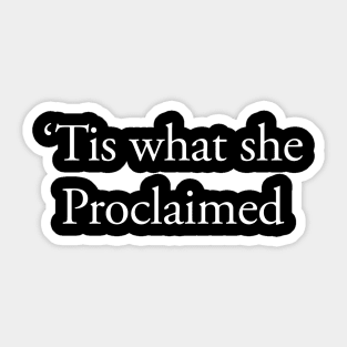 "Tis what she Proclaimed Sticker